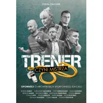 Trener czyni mistrza. Opowie�ci o architektach sportowego sukcesu