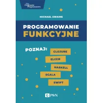 Programowanie funkcyjne. Poznaj Clojure Elixir Haskell Scala Swift