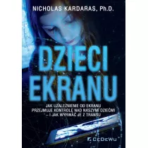 Dzieci ekranu. Jak uzalenienie od ekranu przejmuje kontrol nad naszymi dziemi i jak wyrwa je z transu