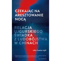 Czekaj�c na aresztowanie noc�. Relacja ujgurskiego �wiadka z ludob�jstwa w Chinach