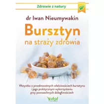 Bursztyn na stray zdrowia. Wszystko o prozdrowotnych waciwociach bursztynu i jego praktycznym wykorzystaniu przy powszechnych dolegliwociach