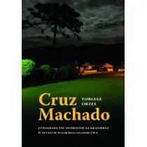 Cruz Machado. Etnograficzne spojrzenie na krajobraz w stulecie polskiego osadnictwa