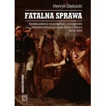 Fatalna sprawa. Kwestia polska w rosyjskiej my�li, propagandzie i debatach politycznych epoki Wielkich Reform 1856-1866