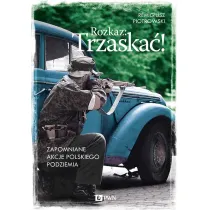 Rozkaz: Trzaska�! Zapomniane akcje polskiego podziemia