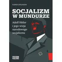 Socjalizm w mundurze. Adolf Hitler i jego wizja narodowego socjalizmu