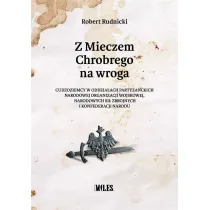 Z Mieczem Chrobrego na wroga. Cudzoziemcy w oddzia�ach partyzanckich Narodowej Organizacji Wojskowej, Narodowych Si� Zbrojnych i Konfederacji Narodu