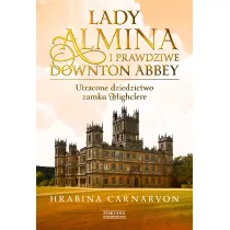 Lady Almina i prawdziwe Downton Abbey. Utracone dziedzictwo zamku Highclere