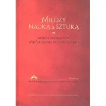 Mi�dzy nauk� a sztuk�. Wok� problem�w wsp�czesnej historiografii