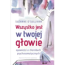 Wszystko jest w twojej g�owie. Opowie�ci o chorobach psychosomatycznych
