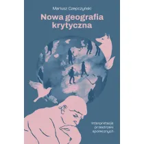 Nowa geografia krytyczna. Interpretacje przestrzeni spo�ecznych