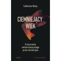 Ciemniej�cy wiek. O niszczeniu �wiata klasycznego przez chrze�cijan