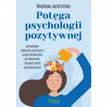 Potga psychologii pozytywnej. Jak budowa odporno psychiczn, zyska niezaleno od opinii innych i odnale rado w kadej sytuacji