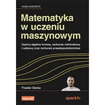 Matematyka w uczeniu maszynowym. Opanuj algebr� liniow�, rachunek r�niczkowy i ca�kowy oraz rachunek prawdopodobie�stwa