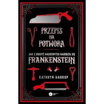 Przepis na potwora. Jak z odkry� naukowych narodzi� si� Frankenstein