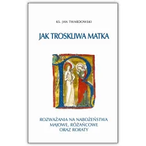 Jak troskliwa matka. Rozwa�ania na nabo�e�stwa majowe, r�a�cowe oraz roraty
