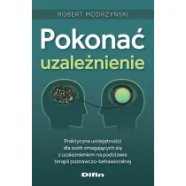 Pokona� uzale�nienie. Praktyczne umiej�tno�ci dla os�b zmagaj�cych si� z uzale�nieniem na podstawie terapii poznawczo-behawioralnej