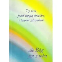 Ty sam jeste� twoj� chorob� i twoim zdrowiem ale B�g jest z tob�