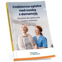 Codzienna opieka nad osob� z demencj�. Poradnik dla opiekun�w i rodzin senior�w