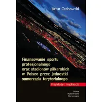 Finansowanie sportu profesjonalnego oraz stadion�w pi�karskich w Polsce przez jednostki samorz�du terytorialnego. Przyk�ady i implikacje