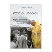 Ko�ci� ubogich. Papie� Franciszek i transformacja ortodoksji