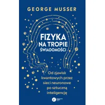 Fizyka na tropie �wiadomo�ci. Od zjawisk kwantowych przez sieci neuronowe po sztuczn� inteligencj�