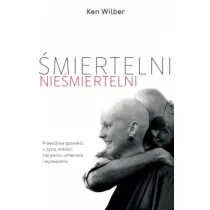 �miertelni nie�miertelni. Prawdziwa opowie�� o mi�o�ci, cierpieniu, �yciu, �mierci i wyzwoleniu