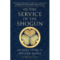 In the Service of the Shogun: The Real Story of William Adams