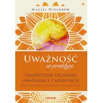 Uwa�no�� w praktyce. Tradycyjne techniki uwa�no�ci i medytacji dla wsp�czesnego cz�owieka