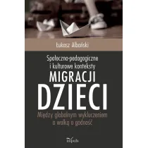 Spo�eczno-pedagogiczne i kulturowe konteksty migracji dzieci. Mi�dzy globalnym wykluczeniem a walk� o godno��