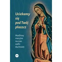 Uciekamy si� pod Tw�j p�aszcz. Modlitwy maryjne na czas walki duchowej