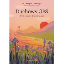 Duchowy GPS. Kr�tki przewodnik po wierze