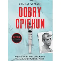 Dobry opiekun. Prawdziwa historia o medycynie, szale�stwie i morderstwach