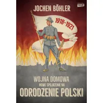 Wojna domowa. Nowe spojrzenie na odrodzenie Polski