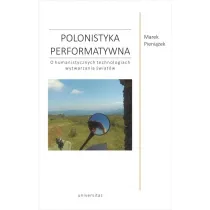 Polonistyka performatywna. O humanistycznych technologiach wytwarzania �wiat�w