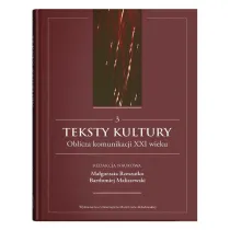 Teksty kultury. Oblicza komunikacji XXI wieku. Tom 3