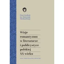 Wizje romantyzmu w literaturze i publicystyce polskiej XX wieku