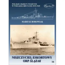 Niszczyciel eskortowy ORP �l�zak. Polskie okr�ty wojenne w Wielkiej Brytanii 1939-1945. Tom 16