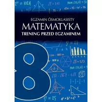 Matematyka. Egzamin smoklasisty. Trening przed egzaminem