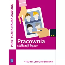 Pracownia stylizacji fryzur. Kwalifikacja A.23/AU.26. Projektowanie fryzur. Praktyczna nauka zawodu. Szkoy ponadgimnazjalne