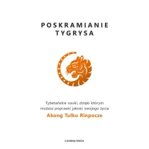 Poskramianie tygrysa. Tybeta�skie nauki, dzi�ki kt�rym mo�esz poprawi� jako�� swojego �ycia
