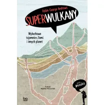 Superwulkany. Wybuchowe tajemnice Ziemi i innych planet