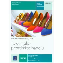 Towar jako przedmiot handlu. Prowadzenie sprzeday. Podrcznik do nauki zawodu technik handlowiec, technik ksigarstwa, sprzedawca. Tom I. Szkoy ponadgimnazjalne