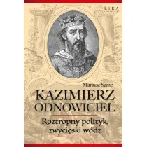 Kazimierz Odnowiciel. Roztropny polityk, zwyci�ski w�dz