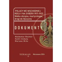 Polacy we wschodniej Rosji i na Syberii 1917–1922. Dokumenty. Walka zbrojna, martyrologia, drogi do Ojczyzny