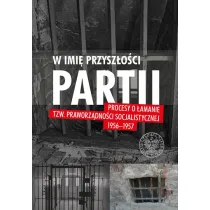 W imi� przysz�o�ci Partii. Procesy o �amanie tzw. praworz�dno�ci socjalistycznej 1956-1957
