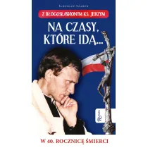 Na czasy kt�re id�&hellip; Z b�ogos�awionym ks. Jerzym w 40. Rocznic� �mierci
