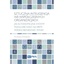 Sztuczna inteligencja we wsp�czesnych organizacjach. Jak autonomiczne systemy mog� wp�ywa� na firmy, modele biznesowe i rynki?