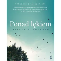 Ponad lkiem. Strategie terapii poznawczo-behawioralnej i uwanoci pozwalajce przezwyciy lk, strach i zamartwianie si