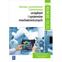 Monta, uruchamianie i konserwacja urzdze i systemw mechatronicznych. ELM.03 / EE.02. Podrcznik do nauki zawodw technik mechatronik i mechatronik. Cz 2. Szkoy ponadgimnazjalne