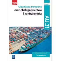 Organizacja transportu oraz obsuga klientw i kontrahentw. Kwalifikacja AU.31. Cz 2. Podrcznik do nauki zawodu technik spedytor